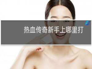 热血传奇新手上哪里打