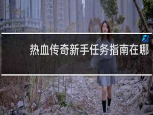 热血传奇新手任务指南在哪