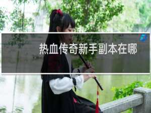 热血传奇新手副本在哪
