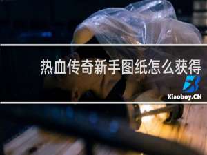 热血传奇新手图纸怎么获得