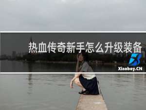 热血传奇新手怎么升级装备