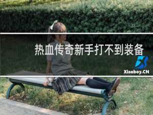热血传奇新手打不到装备