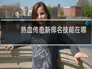 热血传奇新排名技能在哪