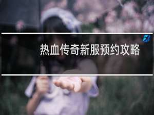 热血传奇新服预约攻略