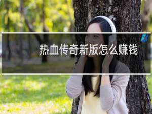 热血传奇新版怎么赚钱