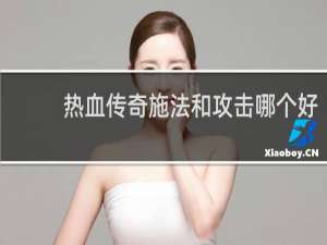 热血传奇施法和攻击哪个好