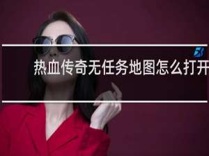 热血传奇无任务地图怎么打开