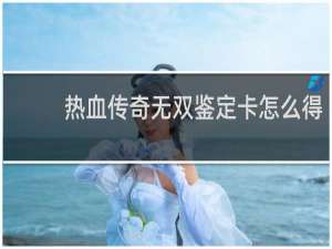 热血传奇无双鉴定卡怎么得