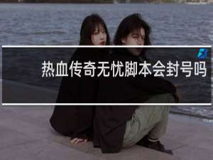 热血传奇无忧脚本会封号吗