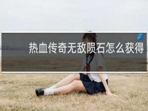 热血传奇无敌陨石怎么获得