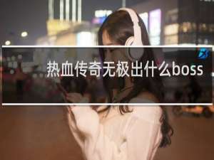 热血传奇无极出什么boss