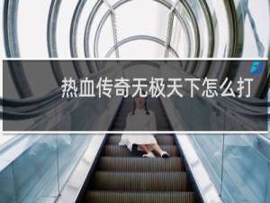 热血传奇无极天下怎么打
