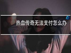 热血传奇无法支付怎么办