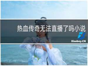 热血传奇无法直播了吗小说