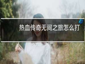 热血传奇无间之旅怎么打