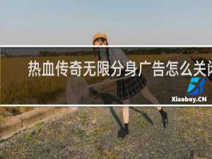热血传奇无限分身广告怎么关闭
