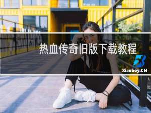 热血传奇旧版下载教程
