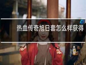热血传奇旭日套怎么样获得
