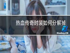 热血传奇时装如何分解掉