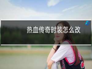 热血传奇时装怎么改