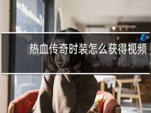 热血传奇时装怎么获得视频