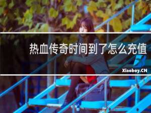 热血传奇时间到了怎么充值