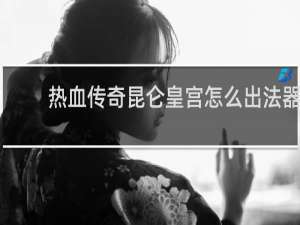 热血传奇昆仑皇宫怎么出法器