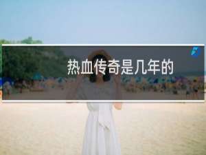 热血传奇是几年的