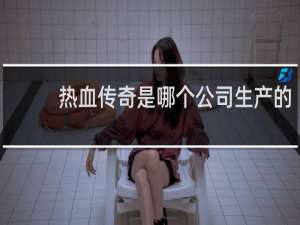 热血传奇是哪个公司生产的