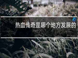 热血传奇是哪个地方发展的