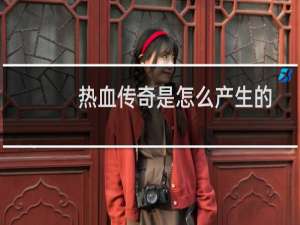 热血传奇是怎么产生的