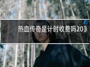 热血传奇是计时收费吗 》