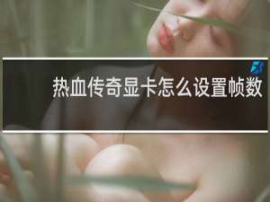 热血传奇显卡怎么设置帧数