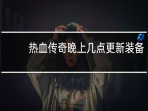 热血传奇晚上几点更新装备