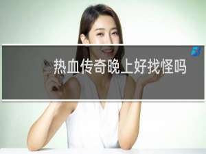 热血传奇晚上好找怪吗