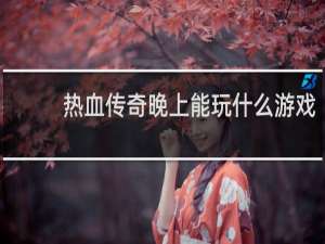 热血传奇晚上能玩什么游戏