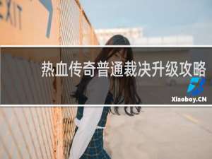 热血传奇普通裁决升级攻略