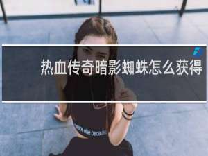 热血传奇暗影蜘蛛怎么获得