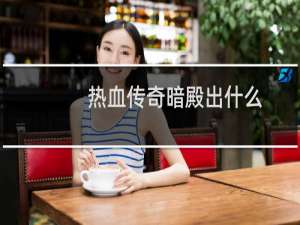 热血传奇暗殿出什么