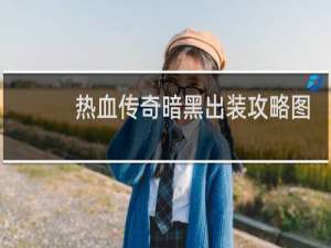 热血传奇暗黑出装攻略图
