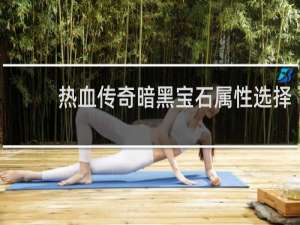 热血传奇暗黑宝石属性选择