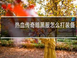 热血传奇暗黑服怎么打装备
