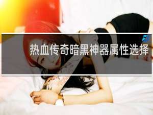 热血传奇暗黑神器属性选择