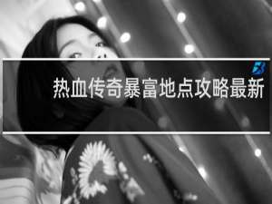 热血传奇暴富地点攻略最新