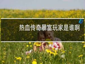 热血传奇暴富玩家是谁啊