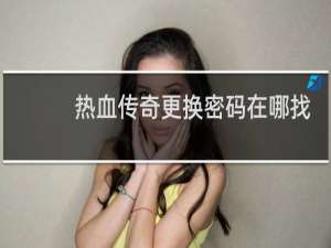 热血传奇更换密码在哪找