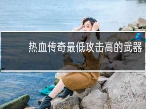 热血传奇最低攻击高的武器