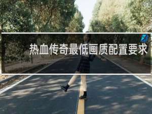 热血传奇最低画质配置要求