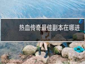 热血传奇最佳副本在哪进