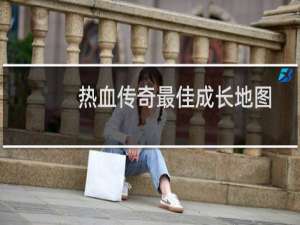 热血传奇最佳成长地图